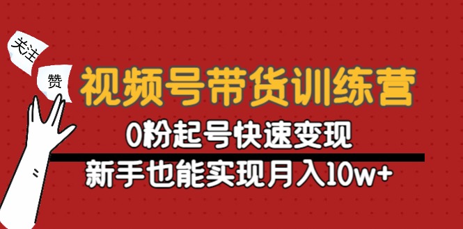 视频号带货训练营：0粉起号快速变现，新手也能实现月入10w+-千羽资源库