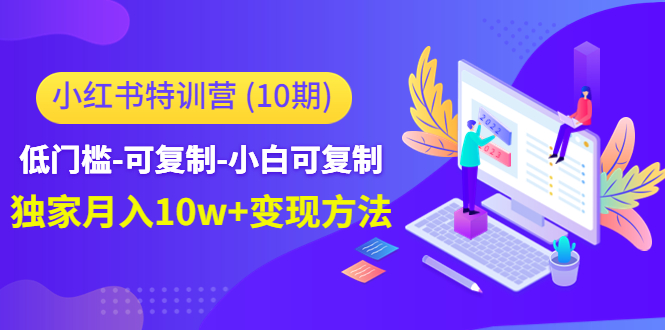 小红书特训营（第10期）低门槛-可复制-小白可复制-独家月入10w+变现方法-千羽资源库