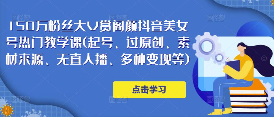 150万粉丝大V赏阁颜抖音美女号热门剪辑课(起号、过原创、素材来源、无直人‬播、多种变现等)-千羽资源库