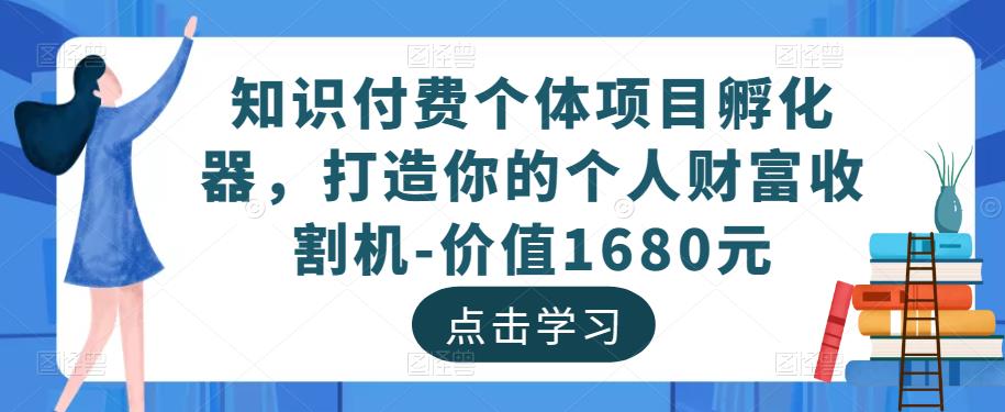知识付费个体项目孵化器，打造你的个人财富收割机-价值1680元-千羽资源库