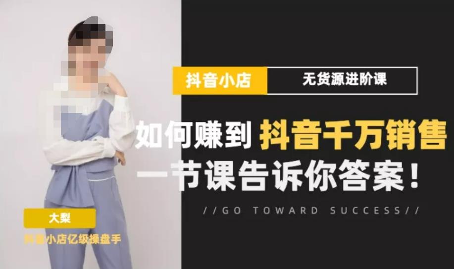 梨子会·抖店无货源进阶冲刺课，如何赚到抖音千万销售，这套课程会告诉你答案-千羽资源库