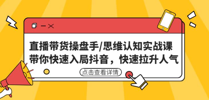 直播带货操盘手/思维认知实战课：带你快速入局抖音，快速拉升人气！-千羽资源库