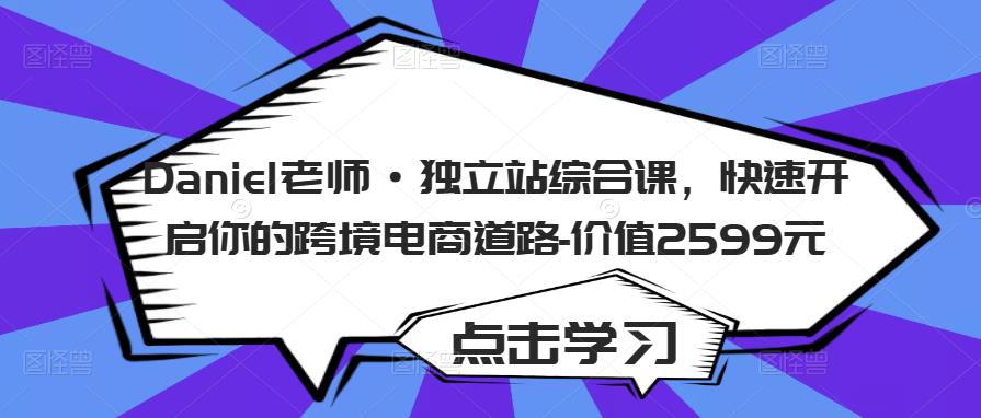 Daniel老师·独立站综合课，快速开启你的跨境电商道路-价值2599元-千羽资源库