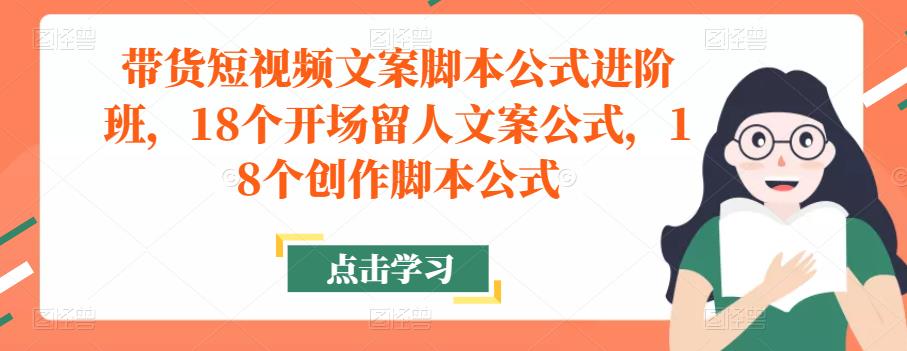 带货短视频文案脚本公式进阶班，18个开场留人文案公式，18个创作脚本公式-千羽资源库