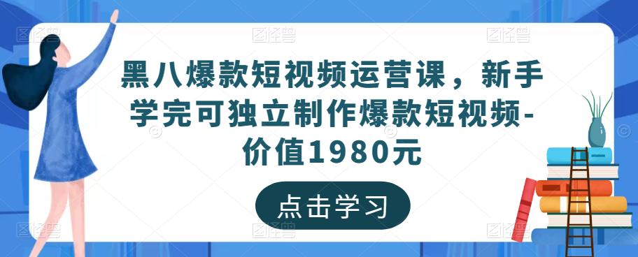 黑八爆款短视频运营课，新手学完可独立制作爆款短视频-价值1980元-千羽资源库