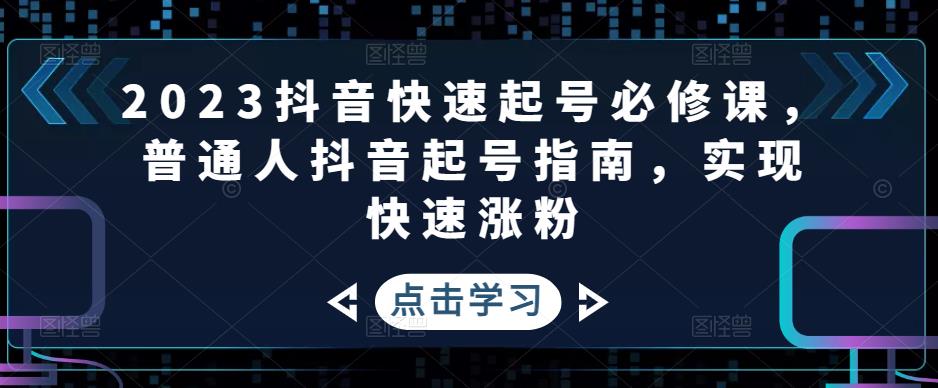 2023抖音快速起号必修课，普通人抖音起号指南，实现快速涨粉-千羽资源库