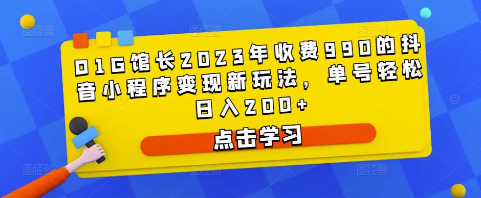 D1G馆长2023年收费990的抖音小程序变现新玩法，单号轻松日入200+-千羽资源库