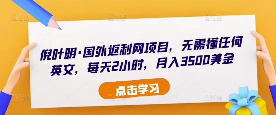 倪叶明·国外返利网项目，无需懂任何英文，每天2小时，月入3500美金-千羽资源库