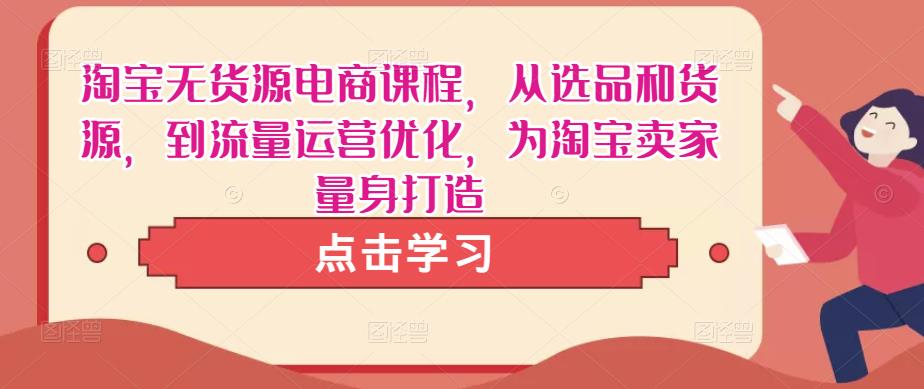 淘宝无货源电商课程，从选品和货源，到流量运营优化，为淘宝卖家量身打造-千羽资源库