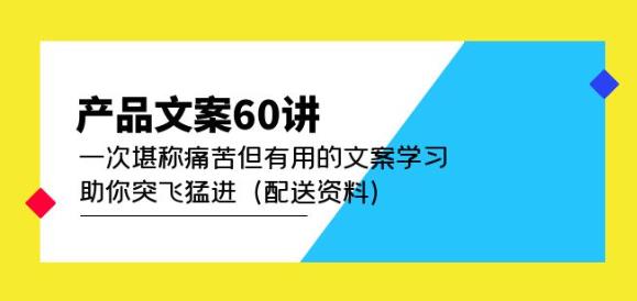 产品文案60讲：一次堪称痛苦但有用的文案学习助你突飞猛进（配送资料）-千羽资源库