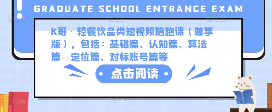 K哥·轻餐饮品类短视频陪跑课（尊享版），包括：基础篇、认知篇、算法篇、定位篇、对标账号篇等-千羽资源库