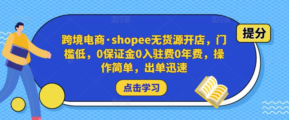 跨境电商·shopee无货源开店，门槛低，0保证金0入驻费0年费，操作简单，出单迅速-千羽资源库