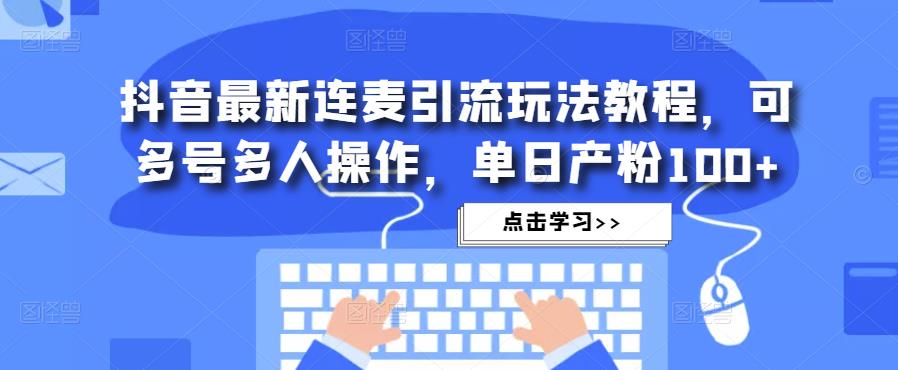 抖音最新连麦引流玩法教程，可多号多人操作，单日产粉100+-千羽资源库