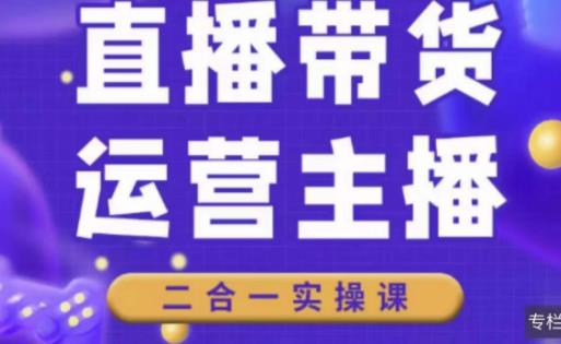二占说直播·直播带货主播运营课程，主播运营二合一实操课-千羽资源库