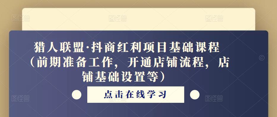 猎人联盟·抖商红利项目基础课程（前期准备工作，开通店铺流程，店铺基础设置等）-千羽资源库