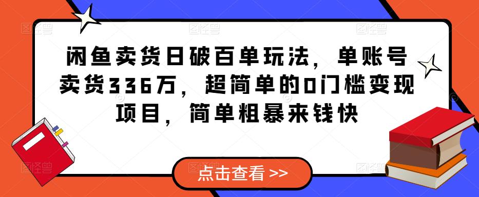 闲鱼卖货日破百单玩法，单账号卖货336万，超简单的0门槛变现项目，简单粗暴来钱快-千羽资源库