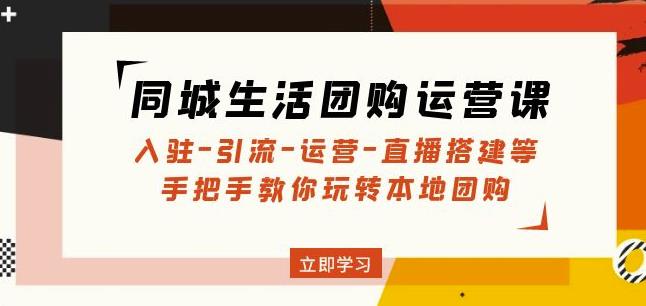 同城生活团购运营课：入驻-引流-运营-直播搭建等玩转本地团购-千羽资源库