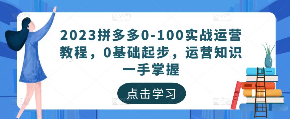 2023拼多多0-100实战运营教程，0基础起步，运营知识一手掌握-千羽资源库