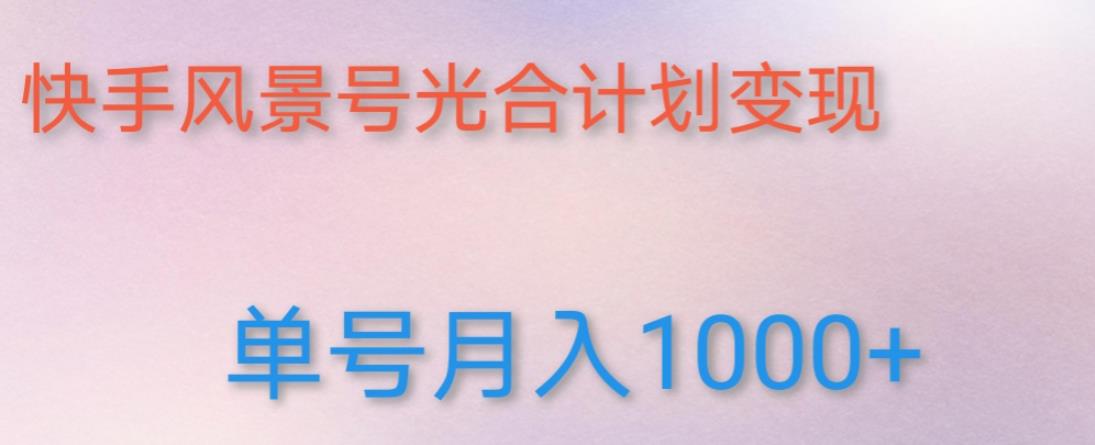 如何利用快手风景号，通过光合计划，实现单号月入1000+（附详细教程及制作软件）-千羽资源库