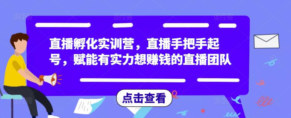 直播孵化实训营，直播手把手起号，赋能有实力想赚钱的直播团队-千羽资源库