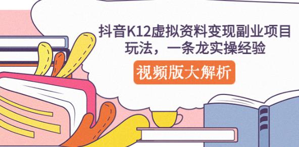 抖音K12虚拟资料变现副业项目玩法，一条龙实操经验，视频版大解析-千羽资源库