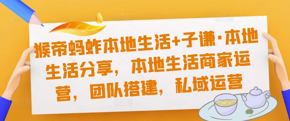 猴帝蚂蚱本地生活+子谦·本地生活分享，本地生活商家运营，团队搭建，私域运营-千羽资源库