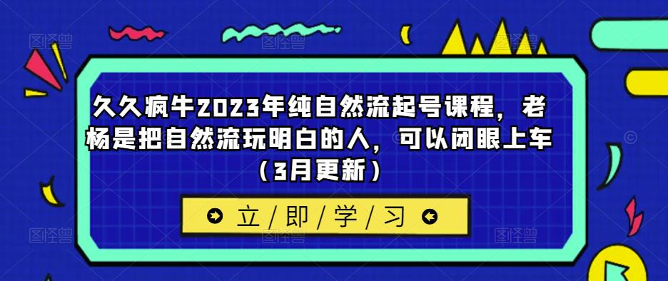 久久疯牛2023年纯自然流起号课程，老杨是把自然流玩明白的人，可以闭眼上车（3月更新）-千羽资源库