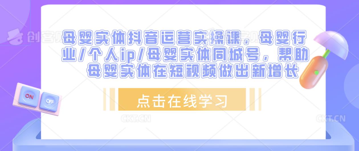 母婴实体抖音运营实操课，母婴行业/个人ip/母婴实体同城号，帮助母婴实体在短视频做出新增长-千羽资源库