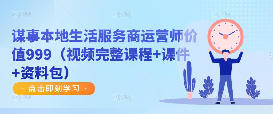 谋事本地生活服务商运营师价值999（视频完整课程+课件+资料包）-千羽资源库