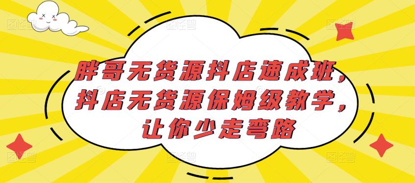 胖哥无货源抖店速成班，抖店无货源保姆级教学，让你少走弯路-千羽资源库