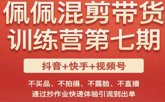 佩佩·短视频混剪带货训练营第七期，不买品、不拍摄、不露脸、不直播，通过抄作业快速体验引流到出单-千羽资源库