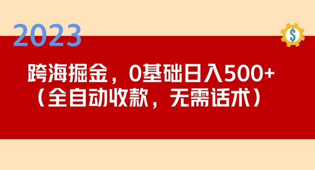 2023跨海掘金长期项目，小白也能日入500+全自动收款无需话术-千羽资源库
