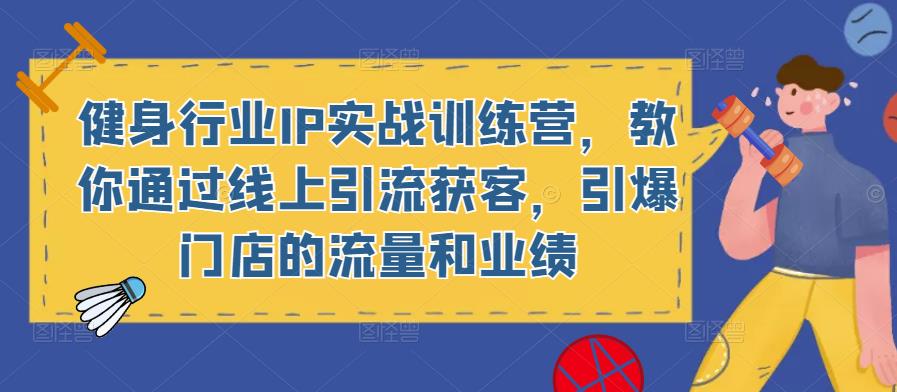 健身行业IP实战训练营，教你通过线上引流获客，引爆门店的流量和业绩-千羽资源库
