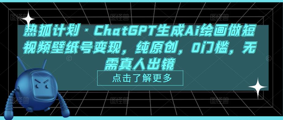 热狐计划·ChatGPT生成Ai绘画做短视频壁纸号变现，纯原创，0门槛，无需真人出镜-千羽资源库