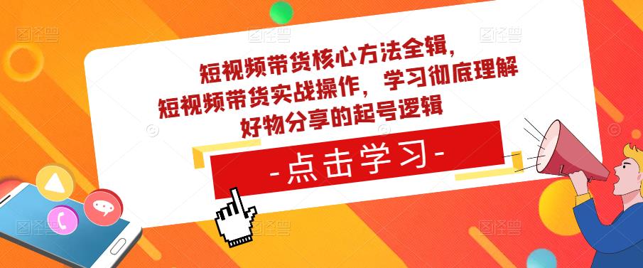 短视频带货核心方法全辑，​短视频带货实战操作，学习彻底理解好物分享的起号逻辑-千羽资源库