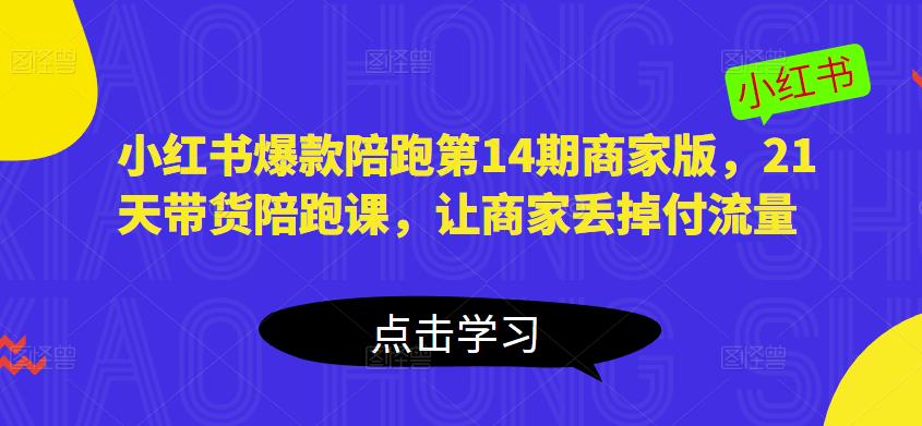 小红书爆款陪跑第14期商家版，21天带货陪跑课，让商家丢掉付流量-千羽资源库