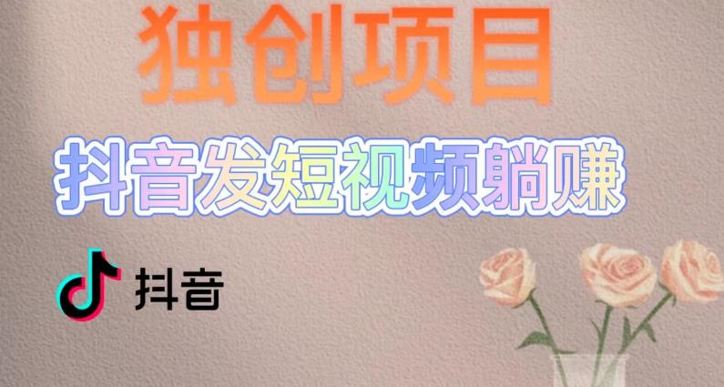 独创躺赚模式，短视频变现，每天发3条视频，被动收入，新号60+后期无上限-千羽资源库
