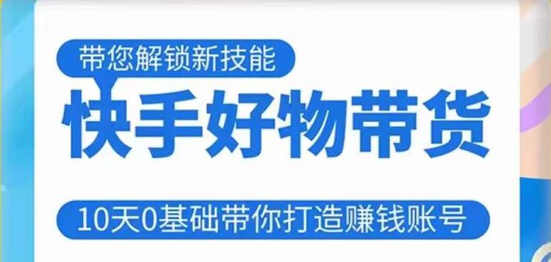 快手好物带货课程，10天0基础带你打造赚钱的快手账号，不需要粉丝，不直播，不投资，不囤货，不售后-千羽资源库