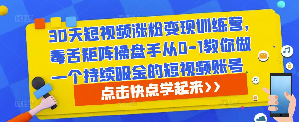 30天短视频涨粉变现训练营，毒舌矩阵操盘手从0-1教你做一个持续吸金的短视频账号-千羽资源库