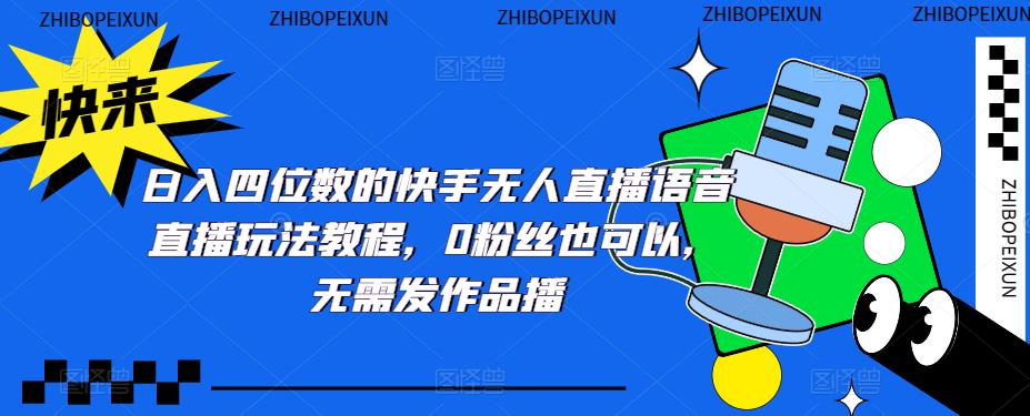日入四位数的快手无人直播语音直播玩法教程，0粉丝也可以，无需发作品-千羽资源库