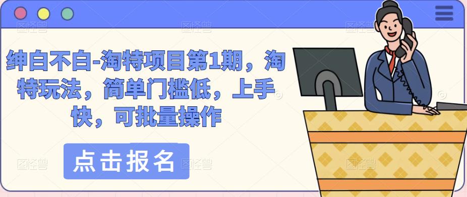 绅白不白-淘特项目第1期，淘特玩法，简单门槛低，上手快，可批量操作-千羽资源库
