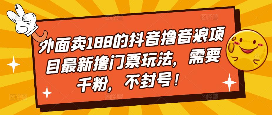 外面卖188的抖音撸音浪项目最新撸门票玩法，需要千粉，不封号！-千羽资源库