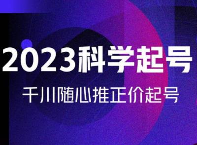 金龙2023科学起号，千川随心推投放实战课，千川随心推正价起号-千羽资源库