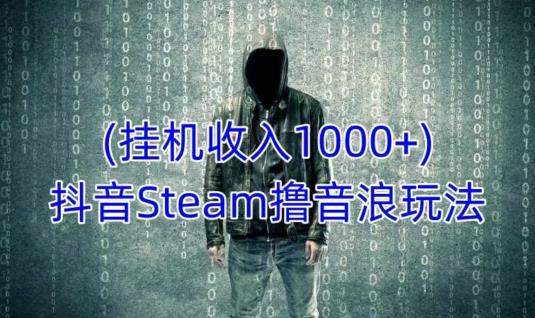 抖音Steam撸音浪玩法，挂机一天收入1000+不露脸 不说话 不封号 社恐人群福音-千羽资源库