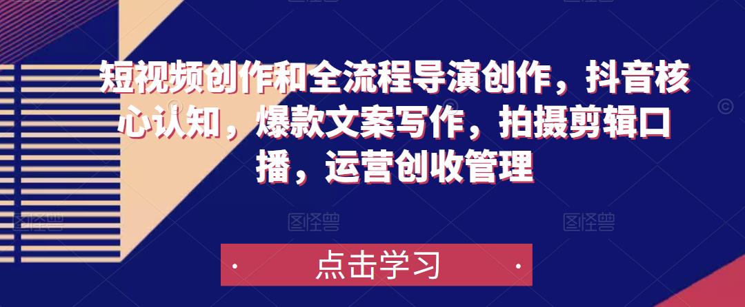 短视频创作和全流程导演创作，抖音核心认知，爆款文案写作，拍摄剪辑口播，运营创收管理-千羽资源库