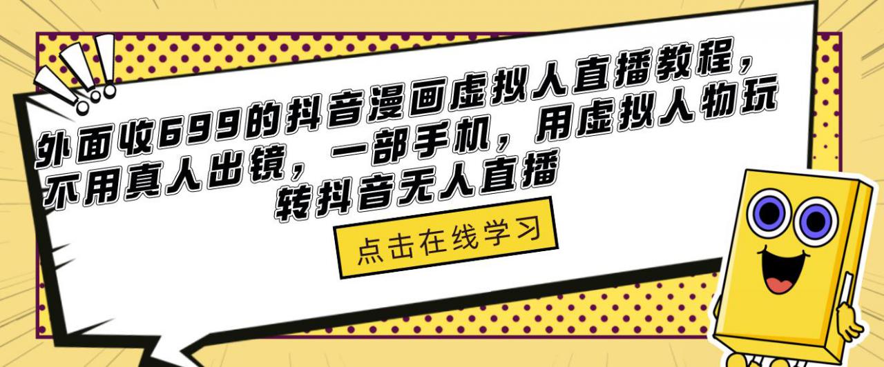 外面收699的抖音漫画虚拟人直播教程，不用真人出镜，一部手机，用虚拟人物玩转抖音无人直播-千羽资源库