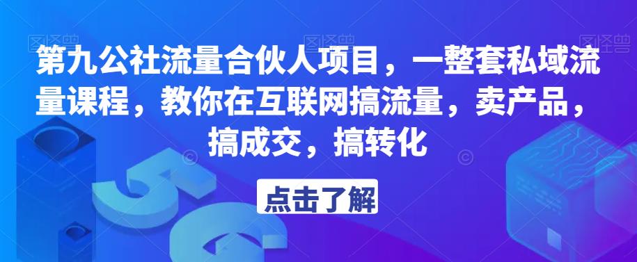 第九公社流量合伙人项目，一整套私域流量课程，教你在互联网搞流量，卖产品，搞成交，搞转化-千羽资源库