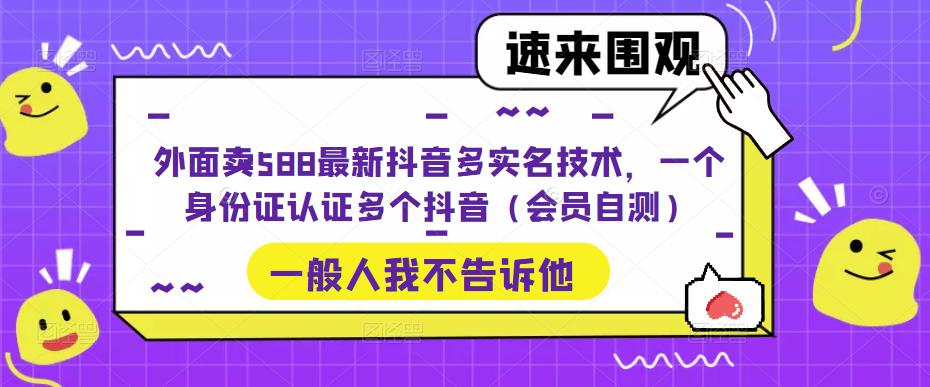 外面卖588最新抖音多实名技术，一个身份证认证多个抖音（会员自测）-千羽资源库