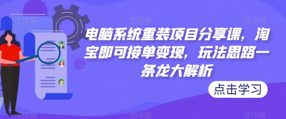 电脑系统重装项目分享课，淘宝即可接单变现，玩法思路一条龙大解析-千羽资源库