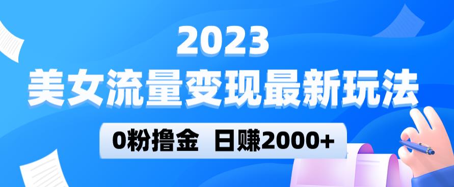 2023美女流量变现最新玩法，0粉撸金，日赚2000+，实测日引流300+-千羽资源库